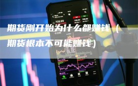 期货刚开始为什么都赚钱（期货根本不可能赚钱）