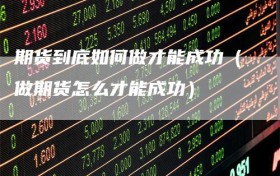 期货到底如何做才能成功（做期货怎么才能成功）