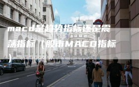 macd是趋势指标还是震荡指标（股市MACD指标）