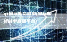 qt国际期货喊单(国际期货喊单直播平台)