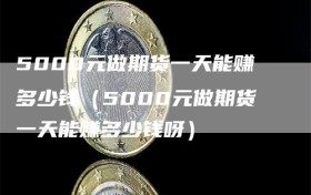 5000元做期货一天能赚多少钱（5000元做期货一天能赚多少钱呀）