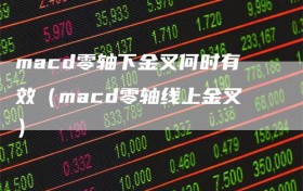 macd零轴下金叉何时有效（macd零轴线上金叉）