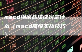 macd绝密战法诀窍是什么（macd高级实战技巧）