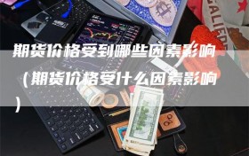 期货价格受到哪些因素影响（期货价格受什么因素影响）