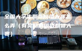 全国大学生期货模拟大赛怎么弄（有奖励的模拟期货大赛）