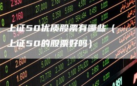 上证50优质股票有哪些（上证50的股票好吗）