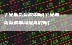 平安期货有喊单吗(平安期货有喊单吗是真的吗)