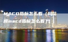 MACD指标怎么看（同花顺macd指标怎么看）