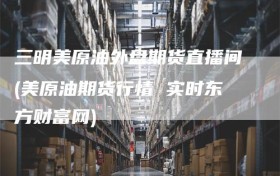 三明美原油外盘期货直播间(美原油期货行情 实时东方财富网)