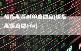 恒指期货喊单直播室(恒指期货直播ela)