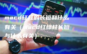 macd红柱的长短和什么有关（macd红绿柱长短与什么有关）