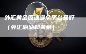 外汇黄金原油哪个平台最好（外汇原油和黄金）