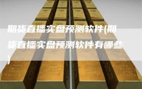 期货直播实盘预测软件(期货直播实盘预测软件有哪些)