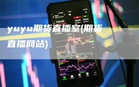 yuyu期货直播室(期货直播网站)