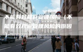 不能有效规避管理风险（不能有效规避管理风险的原因）