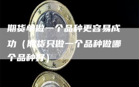 期货单做一个品种更容易成功（期货只做一个品种做哪个品种好）