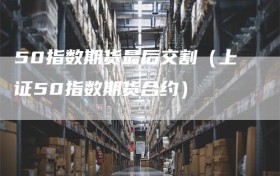 50指数期货最后交割（上证50指数期货合约）