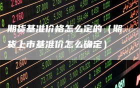 期货基准价格怎么定的（期货上市基准价怎么确定）