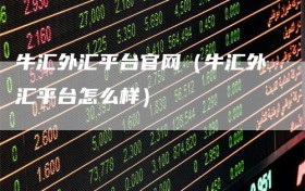牛汇外汇平台官网（牛汇外汇平台怎么样）