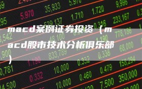 macd案例证券投资（macd股市技术分析俱乐部）