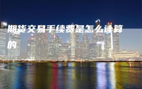期货交易手续费是怎么计算的