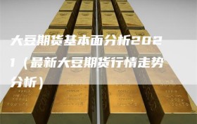 大豆期货基本面分析2021（最新大豆期货行情走势分析）