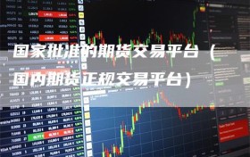 国家批准的期货交易平台（国内期货正规交易平台）