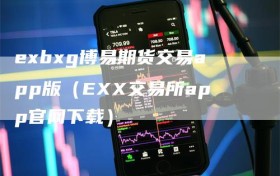 exbxg博易期货交易app版（EXX交易所app官网下载）