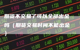 期货不交易了可以全部出金吗（期货交易时间不能出金）