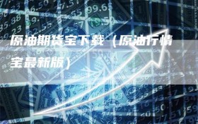原油期货宝下载（原油行情宝最新版）