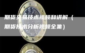 期货交易技术视频和讲解（期货技术分析视频全集）