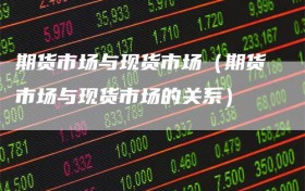 期货市场与现货市场（期货市场与现货市场的关系）