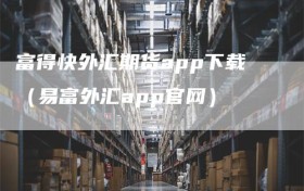 富得快外汇期货app下载（易富外汇app官网）