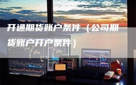 开通期货账户条件（公司期货账户开户条件）