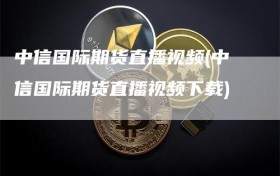 中信国际期货直播视频(中信国际期货直播视频下载)
