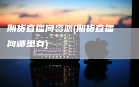 期货直播间资源(期货直播间哪里有)