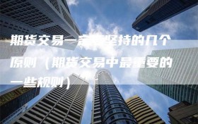 期货交易一定要坚持的几个原则（期货交易中最重要的一些规则）