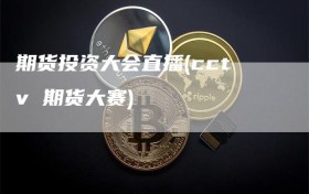 期货投资大会直播(cctv 期货大赛)