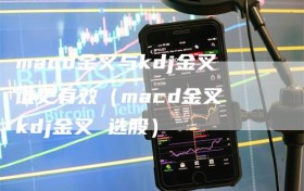 macd金叉与kdj金叉谁更有效（macd金叉 kdj金叉 选股）