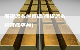 期货怎么进直播(期货怎么进直播平台)