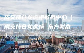 成交持仓龙虎榜数据中心（成交持仓龙虎榜 东方财富）