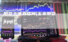 期货玉米直播间(玉米期货app)