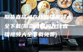 期货直播间在线直播视频大全下载(期货直播间在线直播视频大全下载免费)