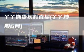 丫丫期货视频直播(丫丫炒股6月)
