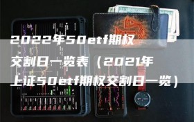 2022年50etf期权交割日一览表（2021年上证50etf期权交割日一览）