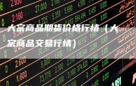 大宗商品期货价格行情（大宗商品交易行情）