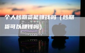 个人炒期货能赚钱吗（炒期货可以赚钱吗）