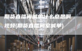 期货直播间喊单什么意思啊视频(期货直播间室喊单)