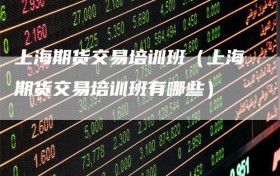 上海期货交易培训班（上海期货交易培训班有哪些）