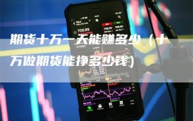 期货十万一天能赚多少（十万做期货能挣多少钱）